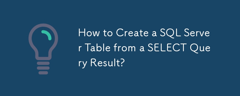 SELECT クエリ結果から SQL Server テーブルを作成するにはどうすればよいですか?