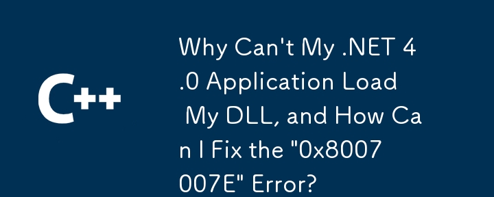 내 .NET 4.0 응용 프로그램이 내 DLL을 로드할 수 없는 이유는 무엇이며 '0x8007007E' 오류는 어떻게 해결할 수 있습니까?