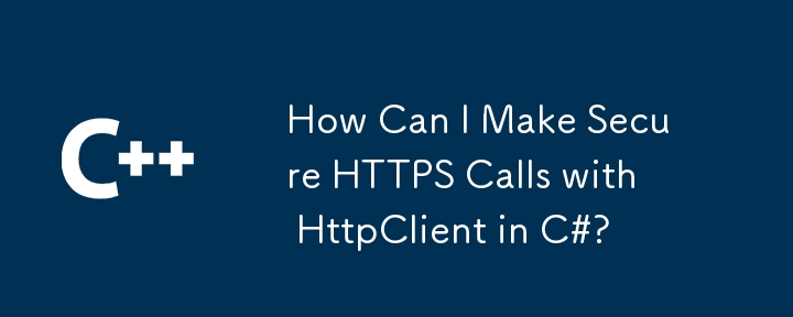 如何在 C# 中使用 HttpClient 进行安全的 HTTPS 调用？