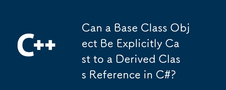 Un objet de classe de base peut-il être explicitement converti en une référence de classe dérivée en C# ?