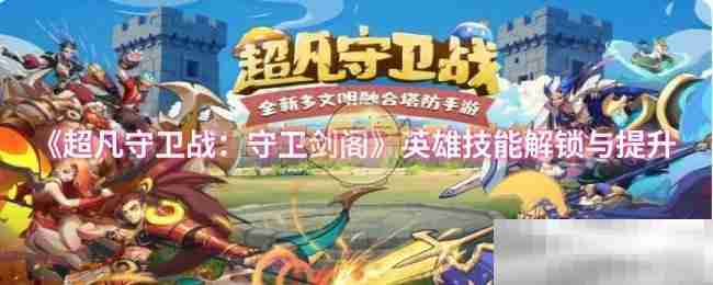 《超凡守卫战:守卫剑阁》英雄技能解锁与提升