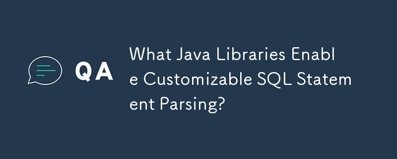 What Java Libraries Enable Customizable SQL Statement Parsing?