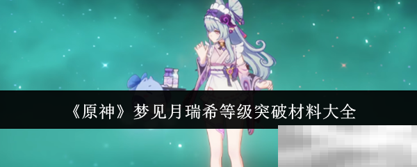 《原神》梦见月瑞希等级突破材料大全