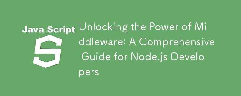 Unlocking the Power of Middleware: A Comprehensive Guide for Node.js Developers