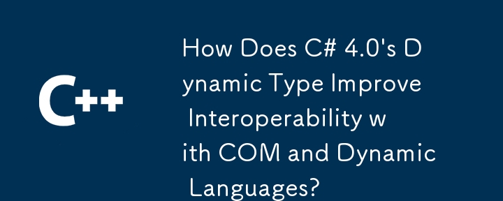 How Does C# 4.0's Dynamic Type Improve Interoperability with COM and Dynamic Languages?