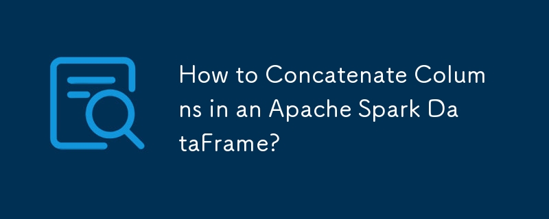 How to Concatenate Columns in an Apache Spark DataFrame?