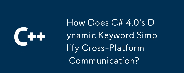 How Does C# 4.0's Dynamic Keyword Simplify Cross-Platform Communication?