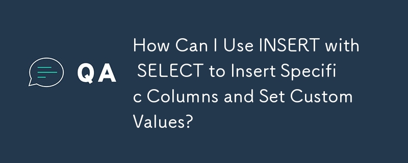 How Can I Use INSERT with SELECT to Insert Specific Columns and Set Custom Values?