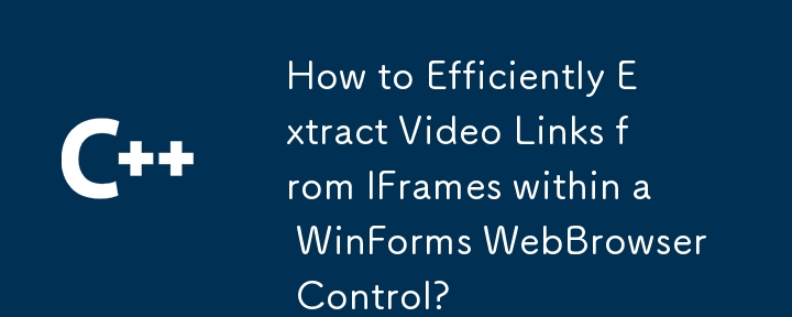 如何在 WinForms WebBrowser 控件中有效地从 IFrame 中提取视频链接？