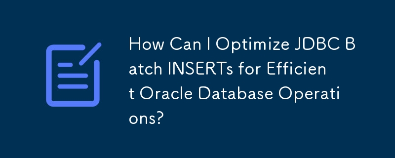 如何优化 JDBC 批量插入以实现高效的 Oracle 数据库操作？