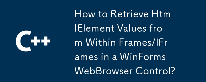 如何从 WinForms WebBrowser 控件中的 Frames/IFrames 中检索 HtmlElement 值？