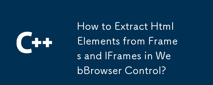 如何从 WebBrowser 控件中的框架和 IFrame 中提取 HtmlElements？