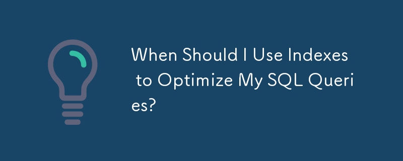 SQL 쿼리를 최적화하기 위해 언제 인덱스를 사용해야 합니까?