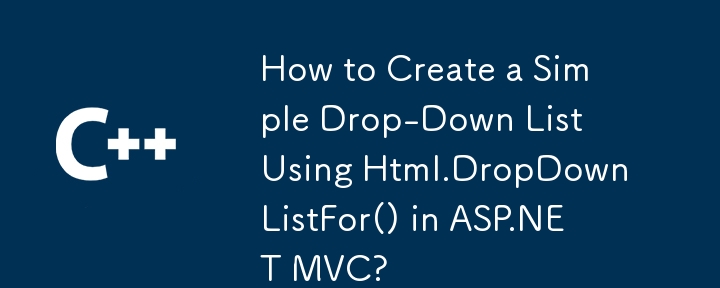 如何在 ASP.NET MVC 中使用 Html.DropDownListFor() 建立簡單的下拉清單？