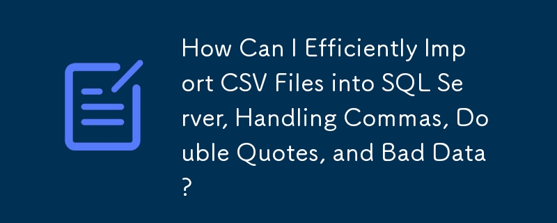 How Can I Efficiently Import CSV Files into SQL Server, Handling Commas, Double Quotes, and Bad Data?