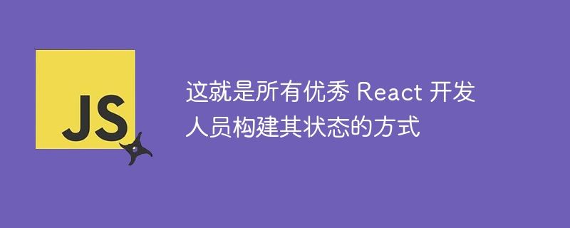 这就是所有优秀 react 开发人员构建其状态的方式
