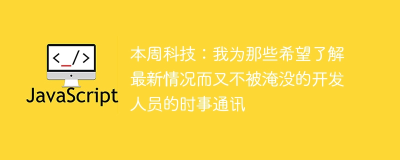 本周科技:我为那些希望了解最新情况而又不被淹没的开发人员的时事通讯