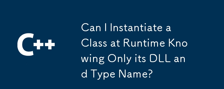Bolehkah saya Menghidupkan Kelas di Runtime Hanya Mengetahui DLL dan Nama Jenisnya?