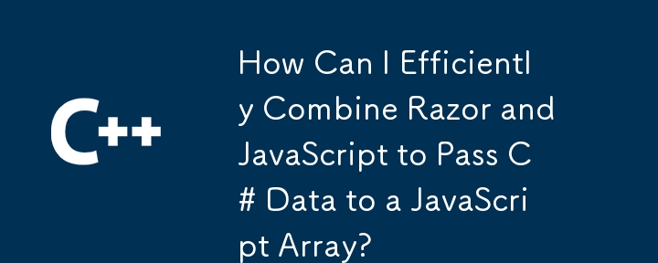 如何有效地结合 Razor 和 JavaScript 将 C# 数据传递到 JavaScript 数组？