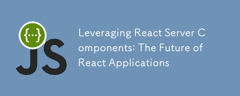 Tirer parti des composants du serveur React : l'avenir des applications React