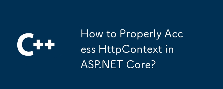 ASP.NET Core で HttpContext に適切にアクセスするにはどうすればよいですか?