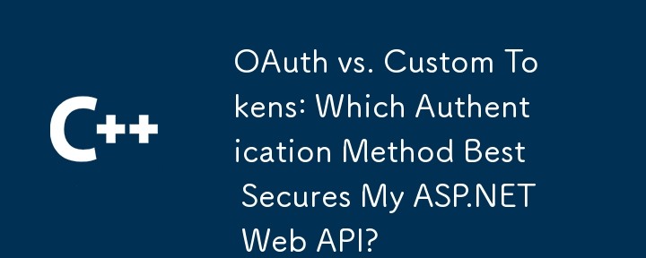 OAuth 与自定义令牌：哪种身份验证方法最能保护我的 ASP.NET Web API？