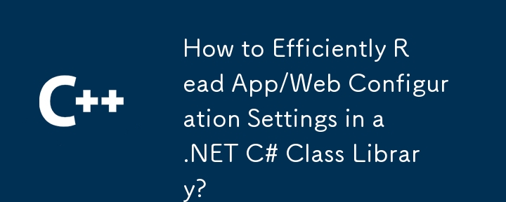 How to Efficiently Read App/Web Configuration Settings in a .NET C# Class Library?