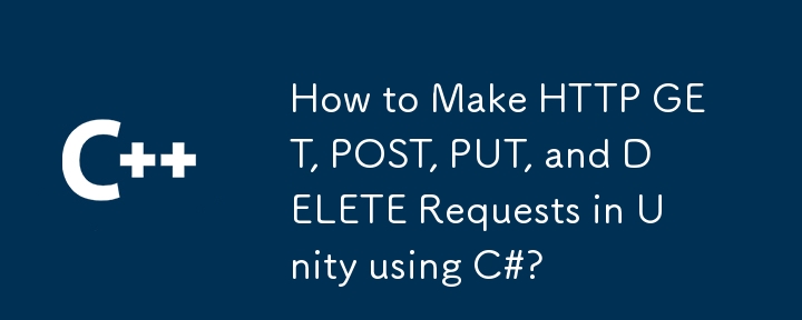 如何使用 C# 在 Unity 中發出 HTTP GET、POST、PUT 和 DELETE 請求？
