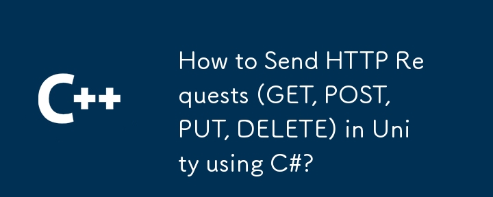 如何使用 C# 在 Unity 中傳送 HTTP 請求（GET、POST、PUT、DELETE）？