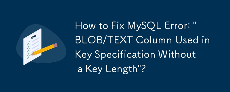 如何修复 MySQL 错误：'密钥规范中使用的 BLOB/TEXT 列没有密钥长度”？