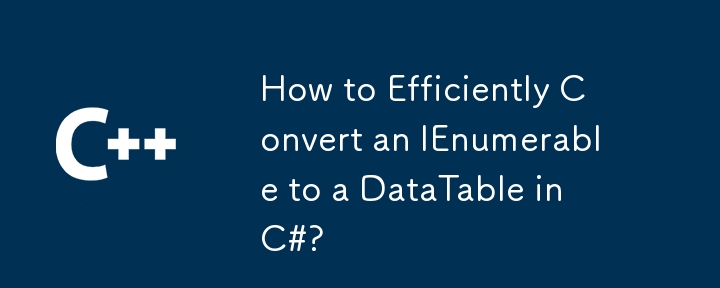 Comment convertir efficacement un IEnumerable en DataTable en C# ?