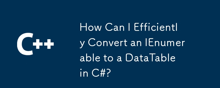 Comment puis-je convertir efficacement un IEnumerable en DataTable en C# ?