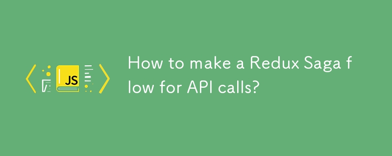 How to make a Redux Saga flow for API calls?