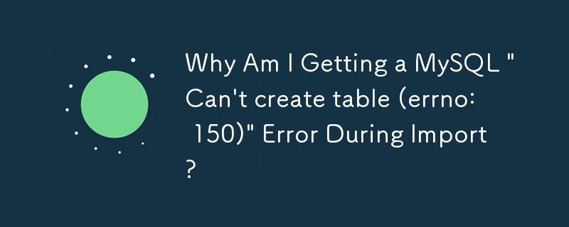Mengapa Saya Mendapat Ralat MySQL 'Tidak boleh mencipta jadual (errno: 150)' Semasa Import?