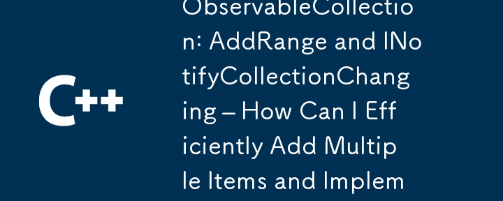 ObservableCollection: AddRange と INotifyCollectionChanging – 複数の項目を効率的に追加し、変更通知を実装するにはどうすればよいですか?