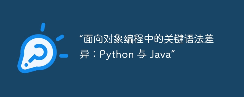 “面向对象编程中的关键语法差异：python 与 java”