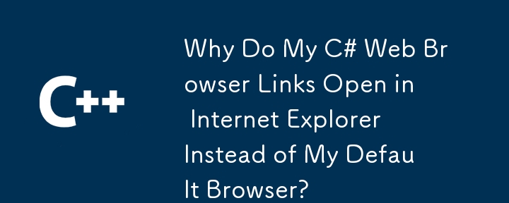 Why Do My C# Web Browser Links Open in Internet Explorer Instead of My Default Browser?