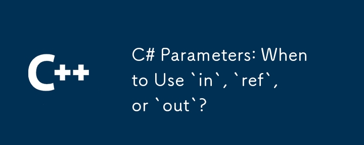 C# Parameters: When to Use `in`, `ref`, or `out`?