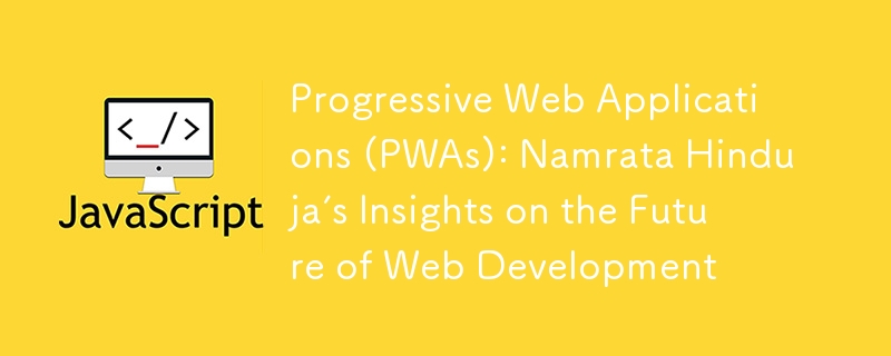 Aplikasi Web Progresif (PWA): Wawasan Namrata Hinduja tentang Masa Depan Pembangunan Web