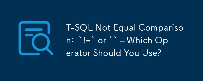 T-SQL ungleicher Vergleich: `!=` oder `` – Welchen Operator sollten Sie verwenden?