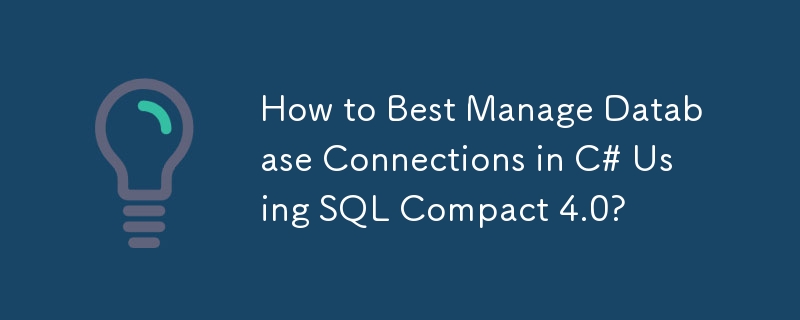 How to Best Manage Database Connections in C# Using SQL Compact 4.0?