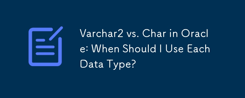 Varchar2 vs. Char in Oracle: When Should I Use Each Data Type?