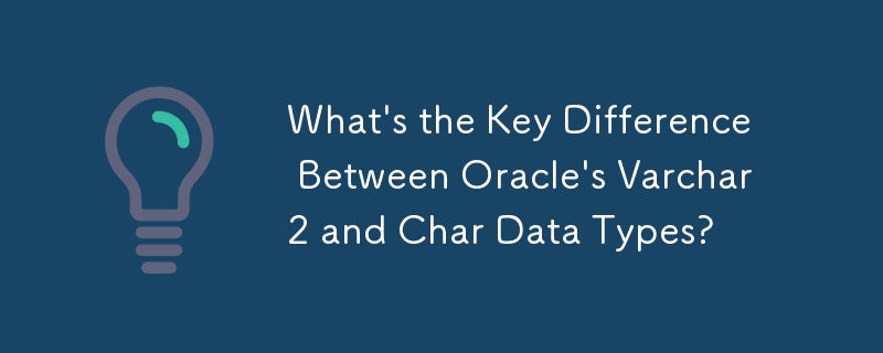 What's the Key Difference Between Oracle's Varchar2 and Char Data Types?