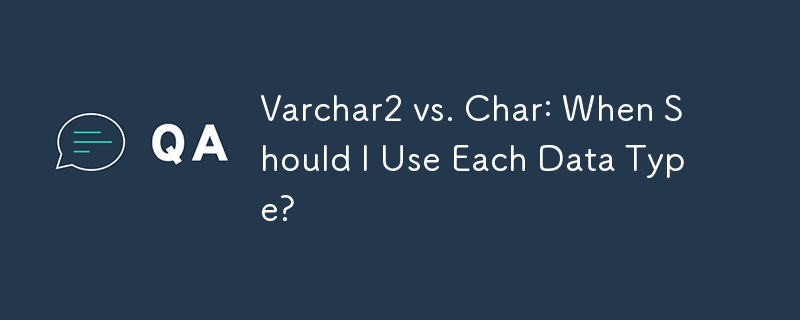 Varchar2 vs. Char: When Should I Use Each Data Type?