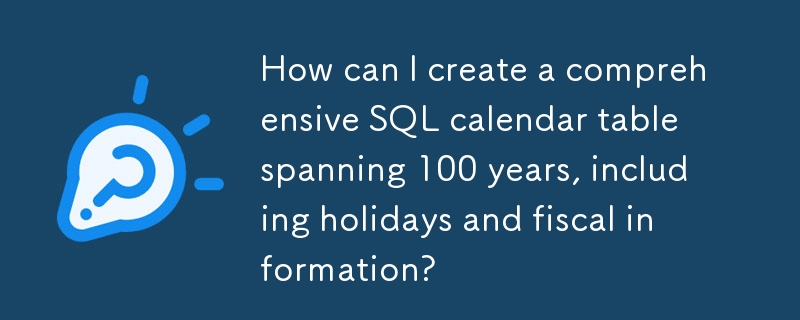 How can I create a comprehensive SQL calendar table spanning 100 years, including holidays and fiscal information?