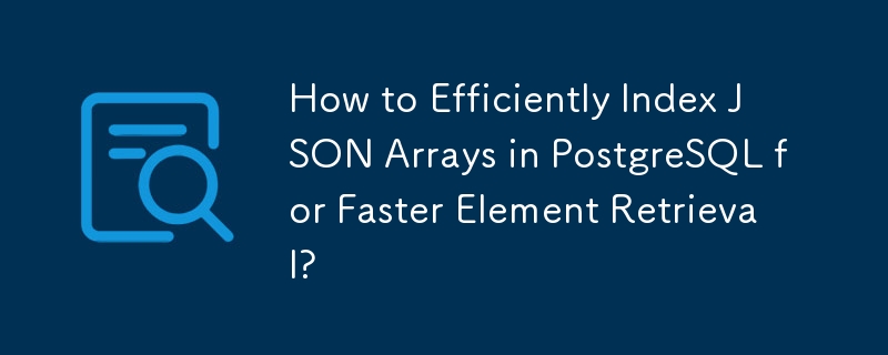 如何在 PostgreSQL 中高效地索引 JSON 数组以加快元素检索速度？