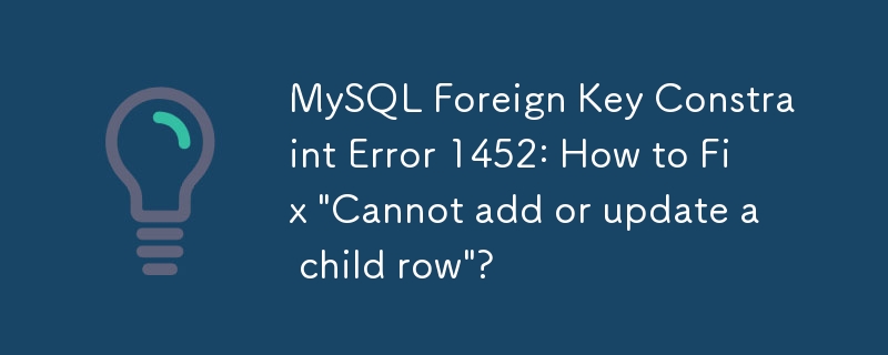 MySQL 外键约束错误 1452：如何修复'无法添加或更新子行”？