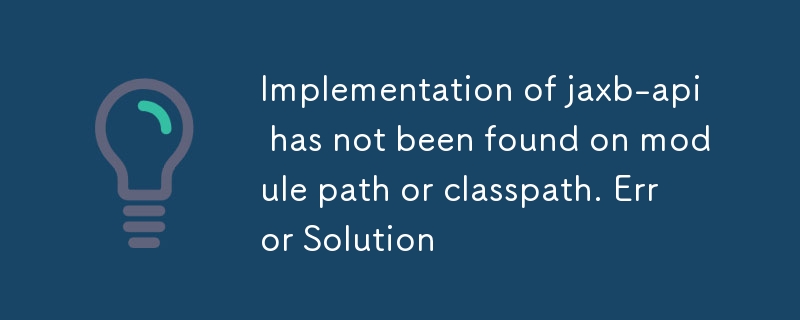 Implementation of jaxb-api has not been found on module path or classpath. Error Solution