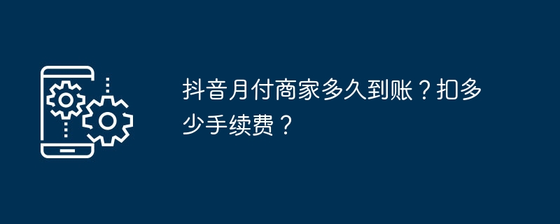 抖音月付商家多久到账？扣多少手续费？