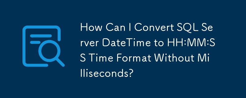 How Can I Convert SQL Server DateTime to HH:MM:SS Time Format Without Milliseconds?